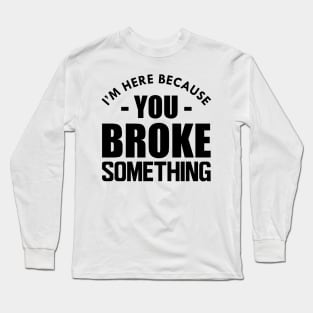 Handyman - I'm here because you broke something Long Sleeve T-Shirt